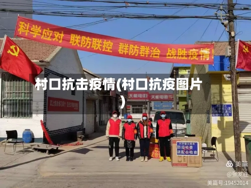 村口抗击疫情(村口抗疫图片)