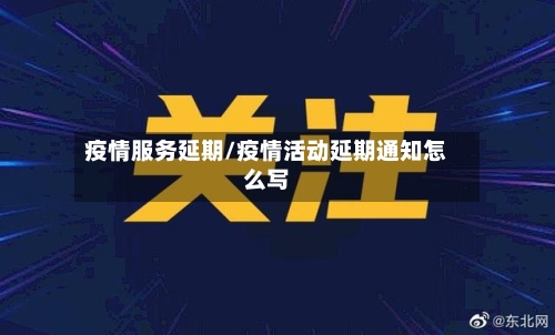疫情服务延期/疫情活动延期通知怎么写
