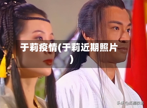 于莉疫情(于莉近期照片)-第2张图片