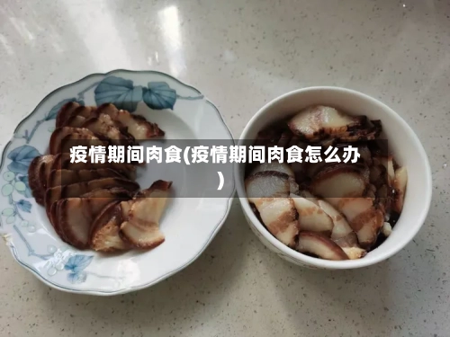 疫情期间肉食(疫情期间肉食怎么办)-第2张图片