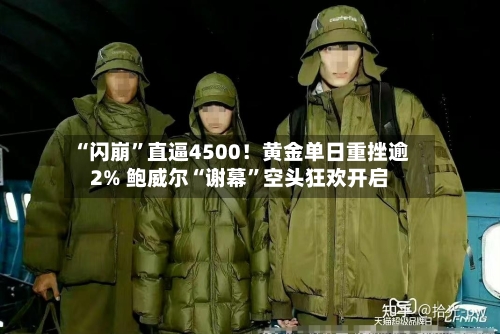 “闪崩”直逼4500！黄金单日重挫逾2% 鲍威尔“谢幕”空头狂欢开启