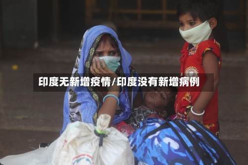 印度无新增疫情/印度没有新增病例-第2张图片