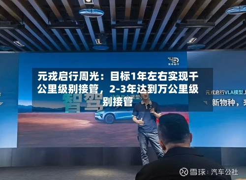 元戎启行周光：目标1年左右实现千公里级别接管，2-3年达到万公里级别接管-第2张图片